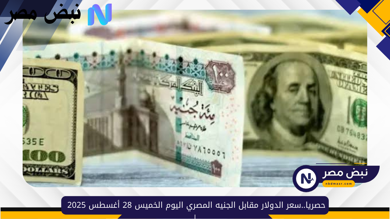 حصريا..سعر الدولار مقابل الجنيه المصري اليوم الخميس 28 أغسطس 2025