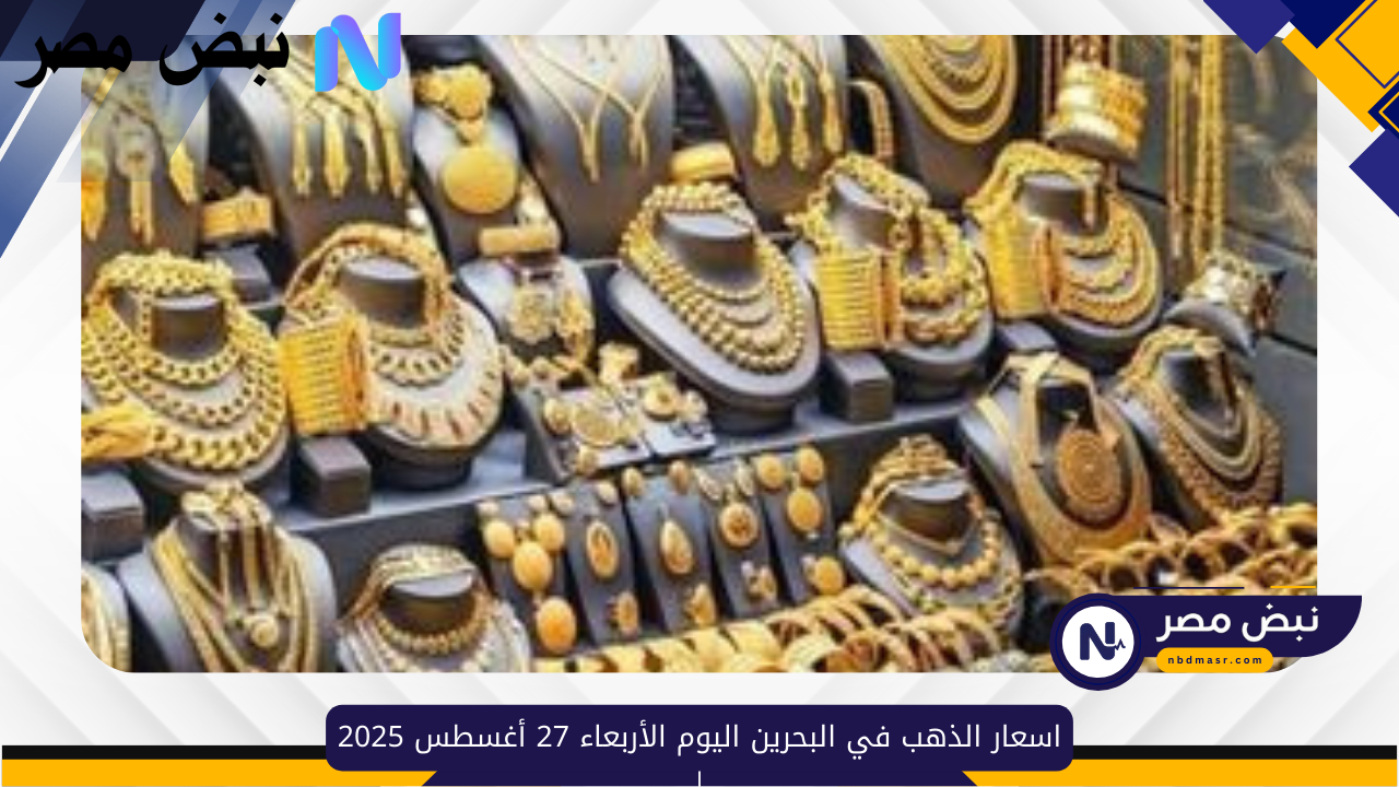 حصريا..اسعار الذهب في البحرين اليوم الأربعاء 27 أغسطس 2025