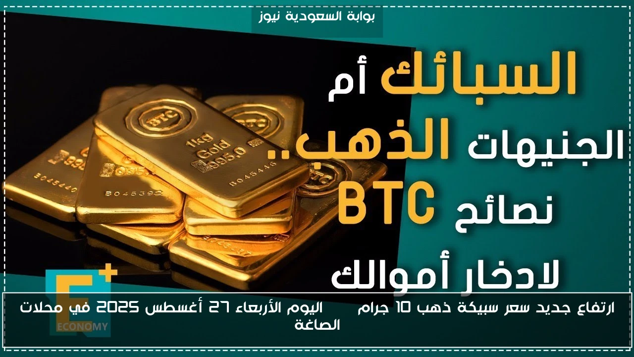 سعر سبيكة الذهب 10 جرام BTC يسجل ارتفاعاً جديداً في محلات الصاغة اليوم الأربعاء 27 أغسطس 2025