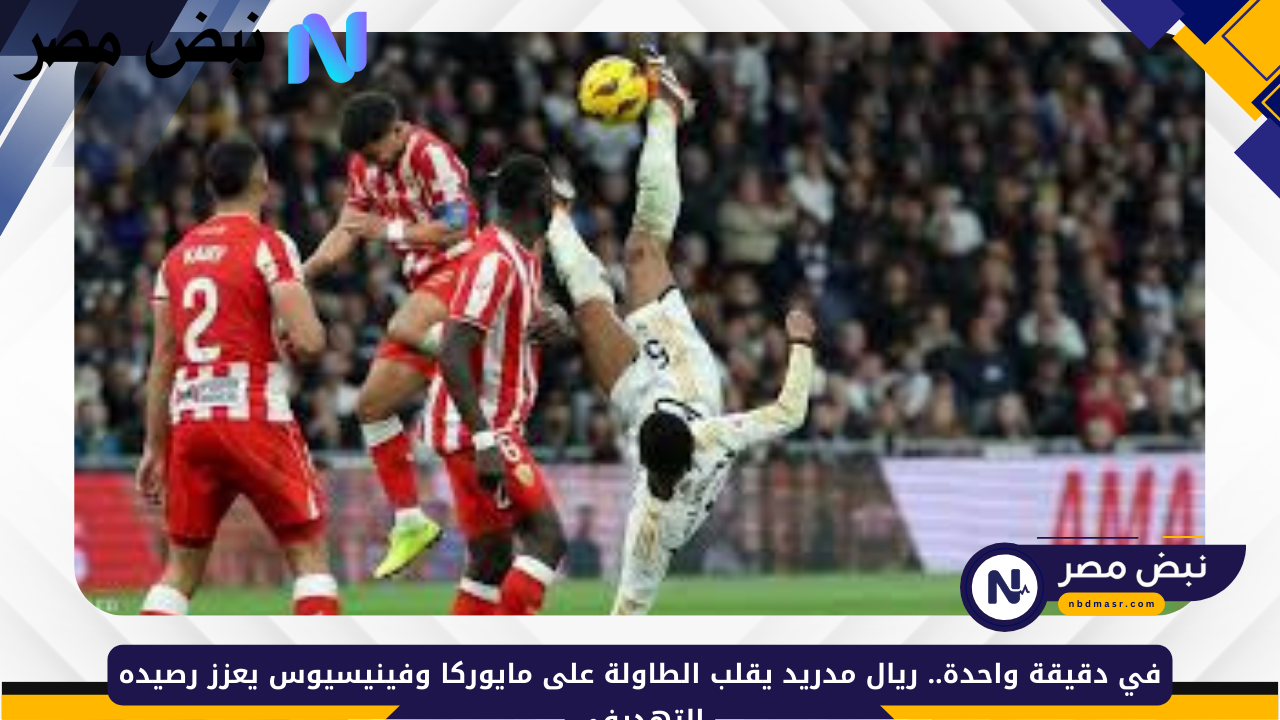 في دقيقة واحدة.. ريال مدريد يقلب الطاولة على مايوركا وفينيسيوس يعزز رصيده التهديفي