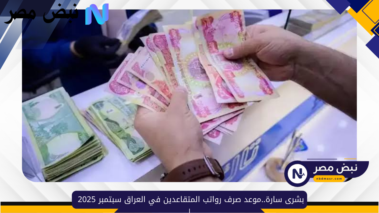 بشرى سارة..موعد صرف رواتب المتقاعدين في العراق سبتمبر 2025