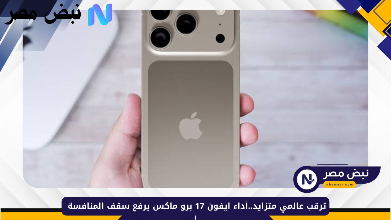 ترقب عالمي متزايد..أداء ايفون 17 برو ماكس يرفع سقف المنافسة
