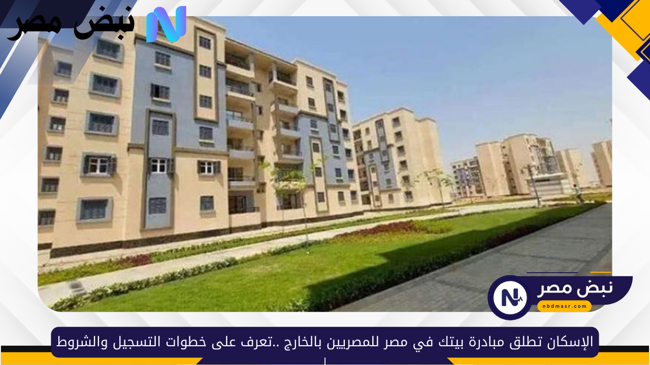 الإسكان تطلق مبادرة بيتك في مصر للمصريين بالخارج..تعرف على شروط التقديم وخطوات التسجيل