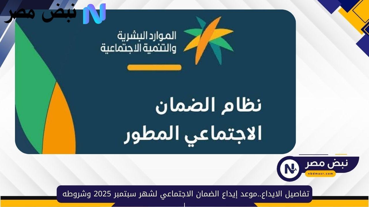 تفاصيل الايداع..موعد ايداع الضمان الاجتماعي لشهر سبتمبر 2025 وشروطه
