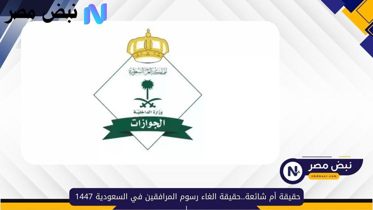 حقيقة أم شائعة..حقيقة الغاء رسوم المرافقين 1447 والفئات المعفية